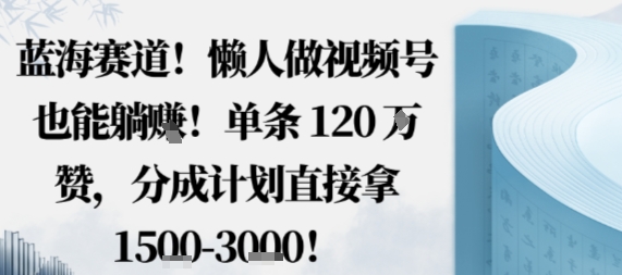 蓝海赛道，懒人做视频号也能躺挣，单条120W赞，分成计划直接拿1.5k，不用拍不用剪-九天资源站