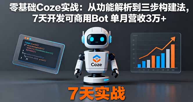 零基础Coze实战：从功能解析到三步构建法，7天开发可商用Bot 单月营收3万+-九天资源站