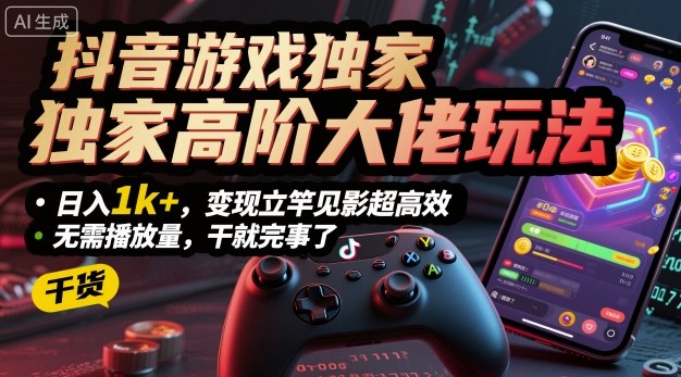 抖音游戏独家高阶大佬玩法，日入1k+，变现立竿见影超高效，无需播放量，干就完事了【揭秘】-九天资源站