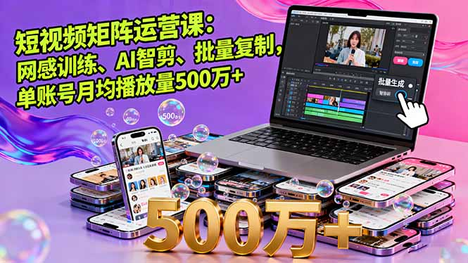 短视频矩阵运营课：网感训练、AI智剪、批量复制，单账号月均播放量500万+-九天资源站