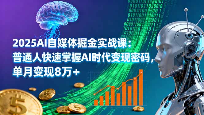 2025AI自媒体掘金实战课：普通人快速掌握AI时代变现密码，单月变现8万+-九天资源站