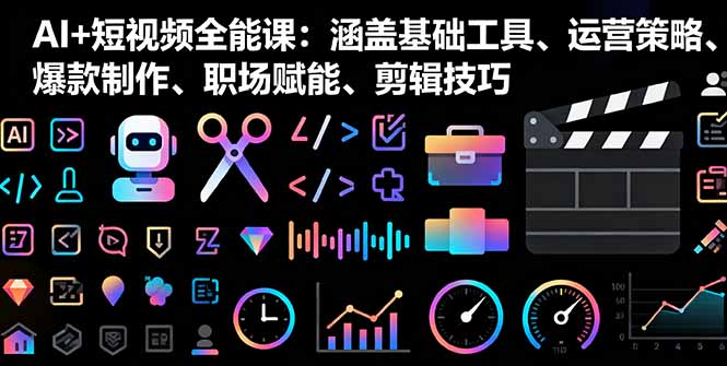 AI+短视频全能课：涵盖基础工具、运营策略、爆款制作、职场赋能、剪辑技巧-九天资源站
