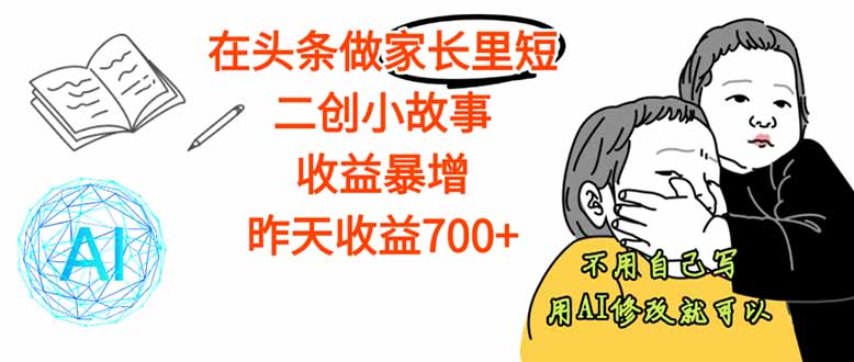 【劲爆】在头条做家长里短二创小故事，收益暴增，这个月我已经赚了1.5W+-九天资源站