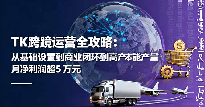 TK跨境运营全攻略：从基础设置到商业闭环到低成本量产，月净利润超5万美元-九天资源站