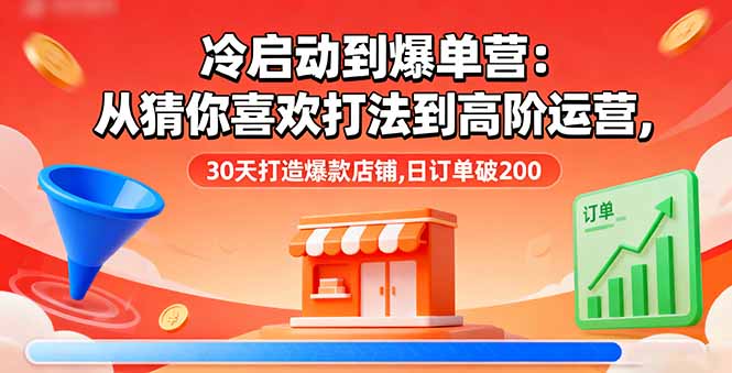 冷启动到爆单营：从猜你喜欢打法到高阶运营,30天打造爆款店铺,日订单破200-九天资源站
