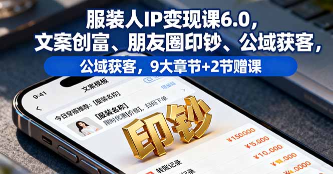 服装人IP变现课6.0，文案创富、朋友圈印钞、公域获客，9大章节+2节赠课-九天资源站
