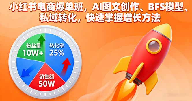 小红书电商爆单班，AI图文创作、BFS模型、私域转化，快速掌握增长方法-九天资源站