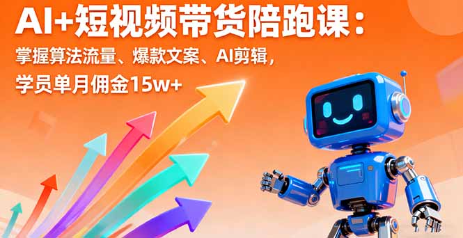 AI+短视频带货陪跑课：掌握算法流量、爆款文案、AI剪辑，学员单月佣金15w+-九天资源站
