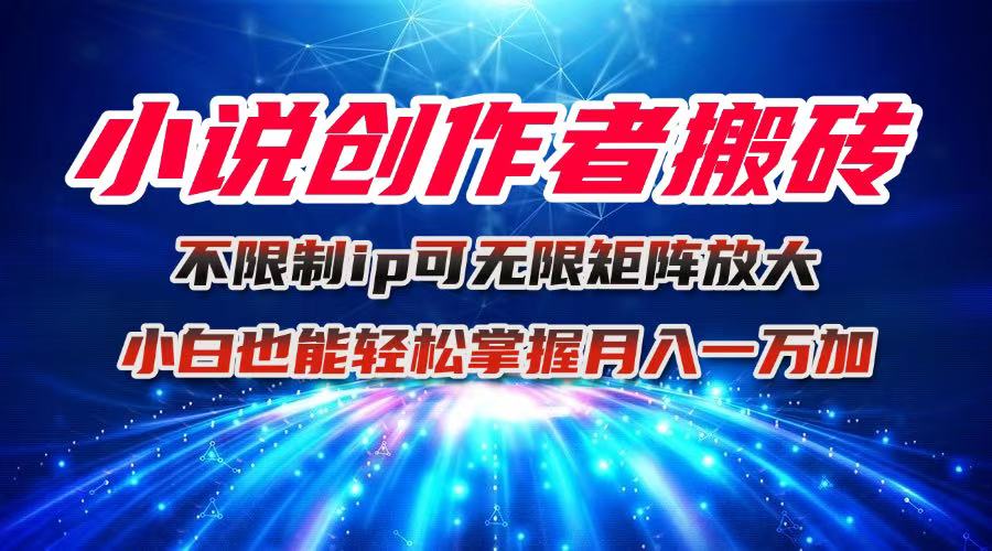 小说创作者搬砖玩法，不限制IP简单无脑 可矩阵无限放大小白也能实现轻…-九天资源站
