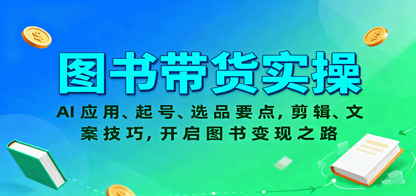 图书带货实操，AI应用、起号、选品要点，剪辑、文案技巧，开启图书变现之路-九天资源站