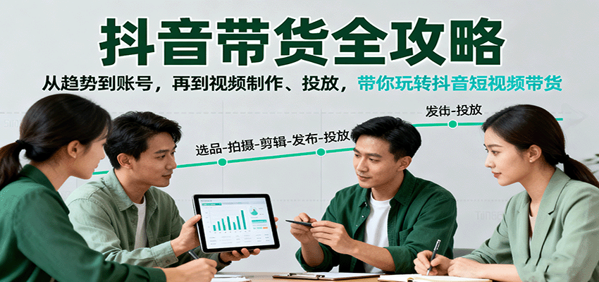 抖音带货全攻略：从趋势到账号，再到视频制作、投放，带你玩转抖音短视频带货-九天资源站